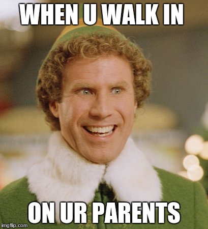 Buddy The Elf | WHEN U WALK IN; ON UR PARENTS | image tagged in memes,buddy the elf | made w/ Imgflip meme maker