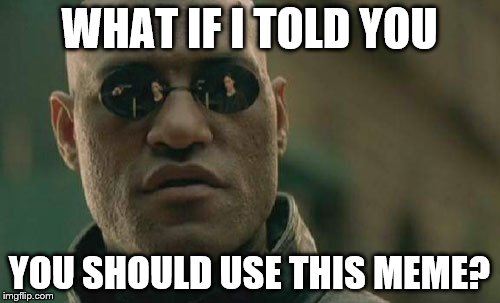Matrix Morpheus Meme | WHAT IF I TOLD YOU YOU SHOULD USE THIS MEME? | image tagged in memes,matrix morpheus | made w/ Imgflip meme maker