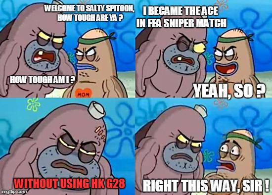 Where are HK G28n't Players :P | WELCOME TO SALTY SPITOON, HOW TOUGH ARE YA ? I BECAME THE ACE IN FFA SNIPER MATCH; HOW TOUGH AM I ? YEAH, SO ? WITHOUT USING HK G28; RIGHT THIS WAY, SIR ! | image tagged in welcome to the salty spitoon,memes,crossfire europe,crossfire memes,crossfire meme,hk g28 | made w/ Imgflip meme maker