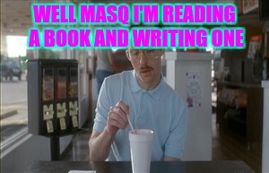 So I Guess You Can Say Things Are Getting Pretty Serious | WELL MASQ I'M READING A BOOK AND WRITING ONE | image tagged in memes,so i guess you can say things are getting pretty serious | made w/ Imgflip meme maker