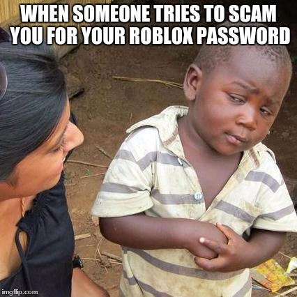 Third World Skeptical Kid Meme | WHEN SOMEONE TRIES TO SCAM YOU FOR YOUR ROBLOX PASSWORD | image tagged in memes,third world skeptical kid | made w/ Imgflip meme maker