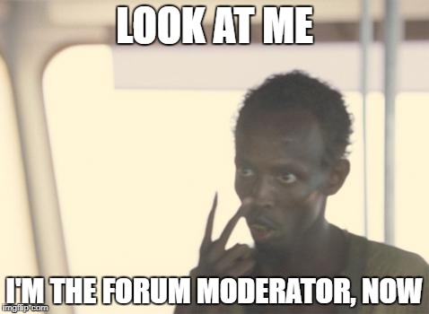 I'm The Captain Now Meme | LOOK AT ME; I'M THE FORUM MODERATOR, NOW | image tagged in memes,i'm the captain now | made w/ Imgflip meme maker