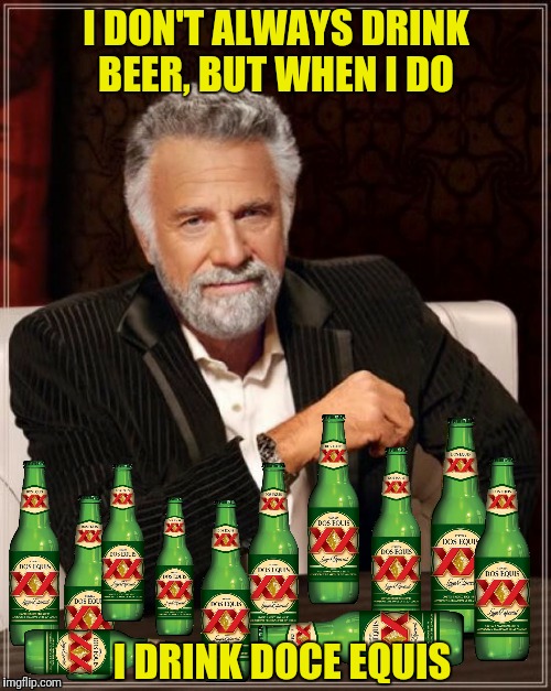 I DON'T ALWAYS DRINK BEER, BUT WHEN I DO I DRINK DOCE EQUIS | made w/ Imgflip meme maker