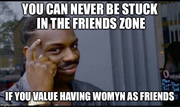 Thinking Black Man | YOU CAN NEVER BE STUCK IN THE FRIENDS ZONE; IF YOU VALUE HAVING WOMYN AS FRIENDS | image tagged in thinking black man | made w/ Imgflip meme maker