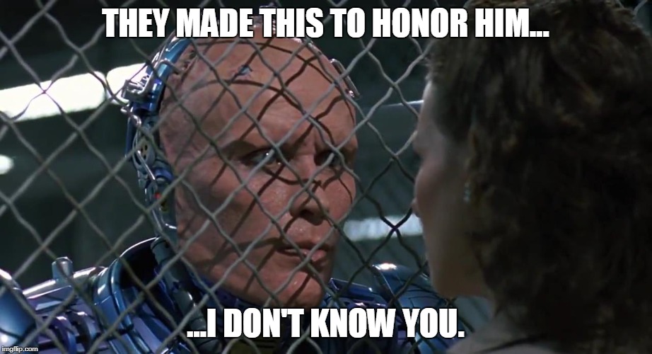 THEY MADE THIS TO HONOR HIM... ...I DON'T KNOW YOU. | image tagged in robocop-dont-know | made w/ Imgflip meme maker