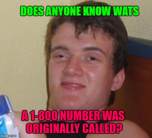 Wats did you say Watson? | DOES ANYONE KNOW WATS; A 1-800 NUMBER WAS ORIGINALLY CALLED? | image tagged in memes,10 guy,toll free,telephone,what,wats line | made w/ Imgflip meme maker