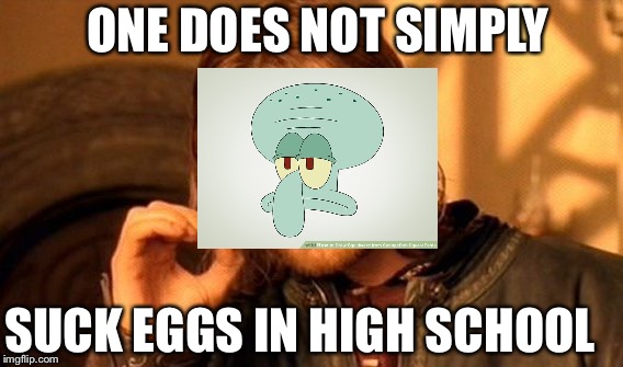 One Does Not Simply | ONE DOES NOT SIMPLY; SUCK EGGS IN HIGH SCHOOL | image tagged in memes,one does not simply | made w/ Imgflip meme maker