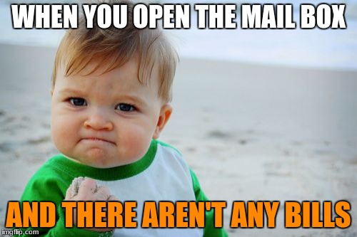 And it's not Sunday!!! | WHEN YOU OPEN THE MAIL BOX; AND THERE AREN'T ANY BILLS | image tagged in memes,funny memes,success kid original | made w/ Imgflip meme maker