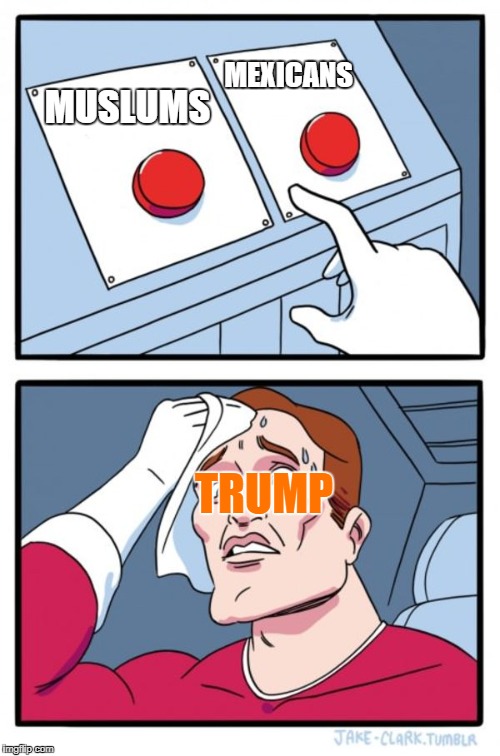 Two Buttons Meme | MEXICANS; MUSLUMS; TRUMP | image tagged in memes,two buttons | made w/ Imgflip meme maker
