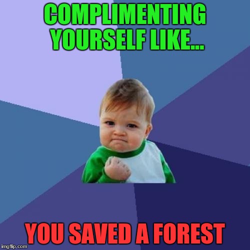 Success Kid Meme | COMPLIMENTING YOURSELF LIKE... YOU SAVED A FOREST | image tagged in memes,success kid | made w/ Imgflip meme maker