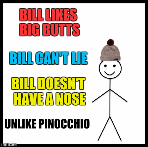 Bill likes Big Butts and can not lie | BILL LIKES BIG BUTTS; BILL CAN'T LIE; BILL DOESN'T HAVE A NOSE; UNLIKE PINOCCHIO | image tagged in memes,be like bill,big booty,mc hammer,funny | made w/ Imgflip meme maker