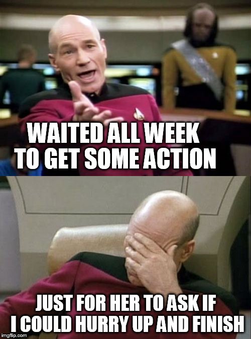 WAITED ALL WEEK TO GET SOME ACTION JUST FOR HER TO ASK IF I COULD HURRY UP AND FINISH | made w/ Imgflip meme maker