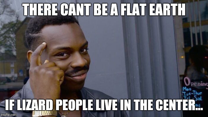 Roll Safe Think About It | THERE CANT BE A FLAT EARTH; IF LIZARD PEOPLE LIVE IN THE CENTER... | image tagged in memes,roll safe think about it | made w/ Imgflip meme maker