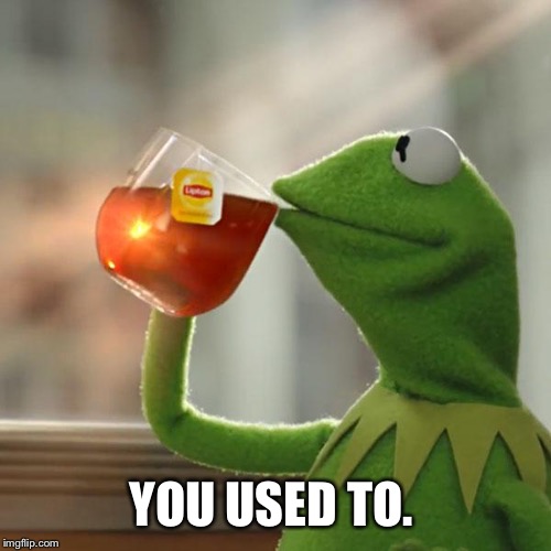 But That's None Of My Business Meme | YOU USED TO. | image tagged in memes,but thats none of my business,kermit the frog | made w/ Imgflip meme maker