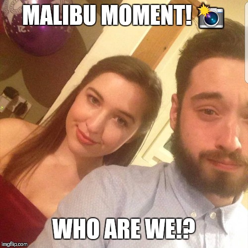 MALIBU MOMENT! 📸; WHO ARE WE!? | image tagged in who are we,malibu moment,wild child,selfie,movie quotes | made w/ Imgflip meme maker