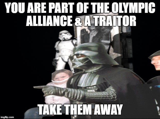 YOU ARE PART OF THE OLYMPIC ALLIANCE & A TRAITOR TAKE THEM AWAY | made w/ Imgflip meme maker