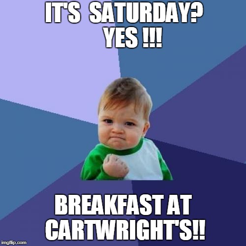 Success Kid | IT'S  SATURDAY?    YES !!! BREAKFAST AT CARTWRIGHT'S!! | image tagged in memes,success kid | made w/ Imgflip meme maker