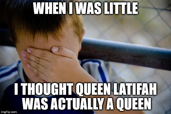 Confession Kid Meme | WHEN I WAS LITTLE; I THOUGHT QUEEN LATIFAH WAS ACTUALLY A QUEEN | image tagged in memes,confession kid | made w/ Imgflip meme maker