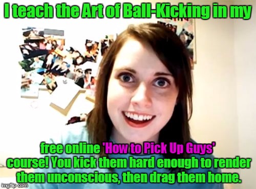 I teach the Art of Ball-Kicking in my free online 'How to Pick Up Guys' course! You kick them hard enough to render them unconscious, then d | made w/ Imgflip meme maker