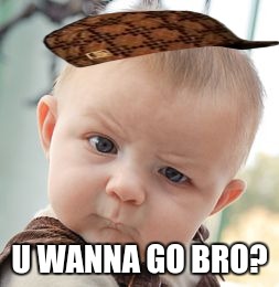 Skeptical Baby Meme | U WANNA GO BRO? | image tagged in memes,skeptical baby,scumbag | made w/ Imgflip meme maker