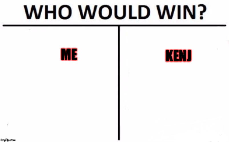 Who Would Win? Meme | ME; KENJ | image tagged in memes,who would win | made w/ Imgflip meme maker