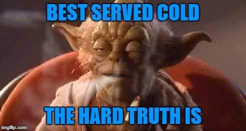 BEST SERVED COLD THE HARD TRUTH IS | made w/ Imgflip meme maker