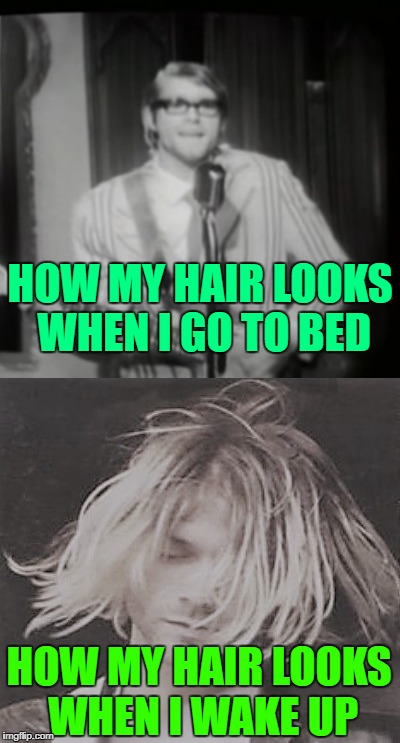 Restless Sleeper  | HOW MY HAIR LOOKS WHEN I GO TO BED; HOW MY HAIR LOOKS WHEN I WAKE UP | image tagged in memes,kurt cobain,first world problems,nirvana | made w/ Imgflip meme maker