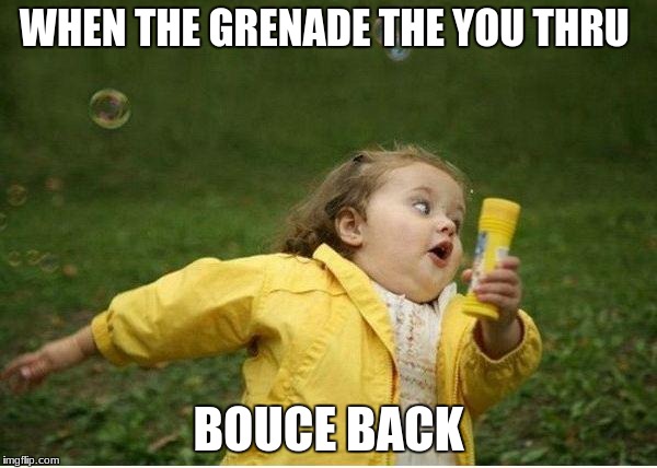 Chubby Bubbles Girl Meme | WHEN THE GRENADE THE YOU THRU; BOUCE BACK | image tagged in memes,chubby bubbles girl | made w/ Imgflip meme maker
