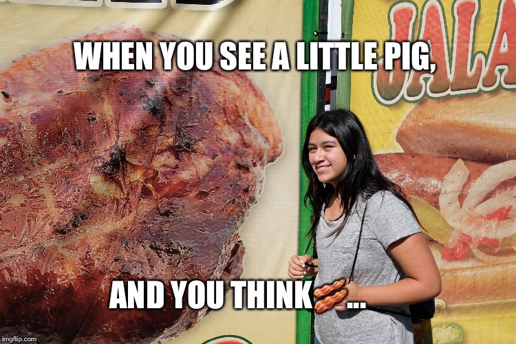 WHEN YOU SEE A LITTLE PIG, AND YOU THINK🥓... | made w/ Imgflip meme maker