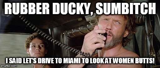 RUBBER DUCKY, SUMB**CH I SAID LET'S DRIVE TO MIAMI TO LOOK AT WOMEN BUTTS! | made w/ Imgflip meme maker