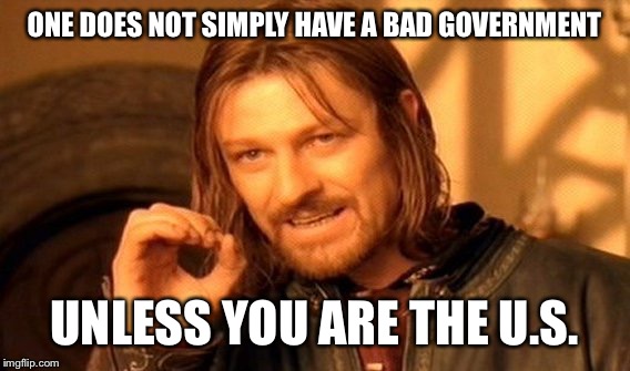 One Does Not Simply | ONE DOES NOT SIMPLY HAVE A BAD GOVERNMENT; UNLESS YOU ARE THE U.S. | image tagged in memes,one does not simply | made w/ Imgflip meme maker