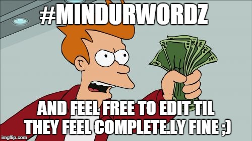 Shut Up And Take My Money Fry Meme | #MINDURWORDZ; AND FEEL FREE TO EDIT TIL THEY FEEL COMPLETE.LY FINE ;) | image tagged in memes,shut up and take my money fry | made w/ Imgflip meme maker