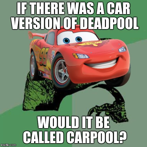 please, i need answers!!!!! | IF THERE WAS A CAR VERSION OF DEADPOOL; WOULD IT BE CALLED CARPOOL? | image tagged in cars | made w/ Imgflip meme maker