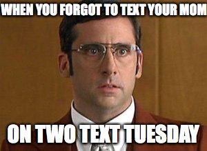 I love Lamp | WHEN YOU FORGOT TO TEXT YOUR MOM; ON TWO TEXT TUESDAY | image tagged in i love lamp | made w/ Imgflip meme maker