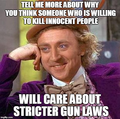 Wonka After Florida Shooting | TELL ME MORE ABOUT WHY YOU THINK SOMEONE WHO IS WILLING TO KILL INNOCENT PEOPLE; WILL CARE ABOUT STRICTER GUN LAWS | image tagged in memes,creepy condescending wonka,gun control,liberal logic | made w/ Imgflip meme maker