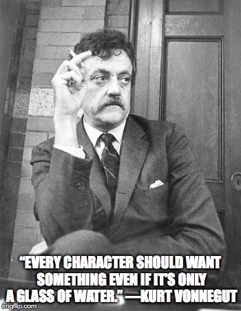 “EVERY CHARACTER SHOULD WANT SOMETHING EVEN IF IT’S ONLY A GLASS OF WATER.” —KURT VONNEGUT | made w/ Imgflip meme maker