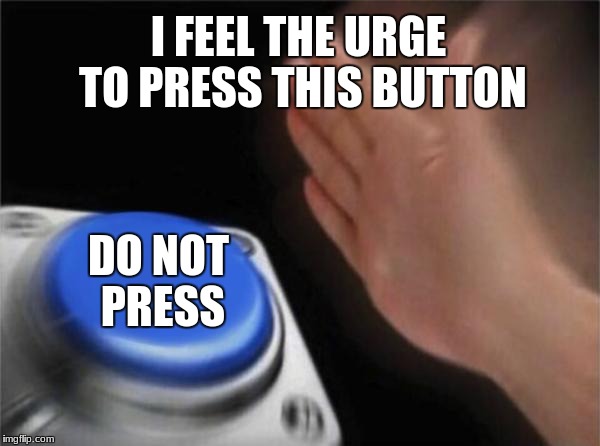Blank Nut Button Meme | I FEEL THE URGE TO PRESS THIS BUTTON; DO NOT PRESS | image tagged in memes,blank nut button | made w/ Imgflip meme maker
