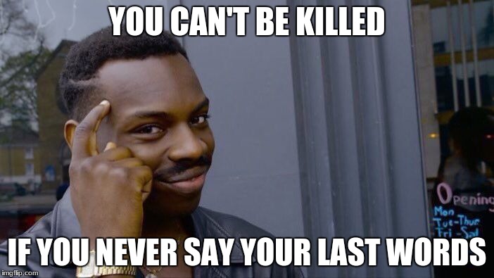 Roll Safe Think About It Meme | YOU CAN'T BE KILLED; IF YOU NEVER SAY YOUR LAST WORDS | image tagged in memes,roll safe think about it | made w/ Imgflip meme maker