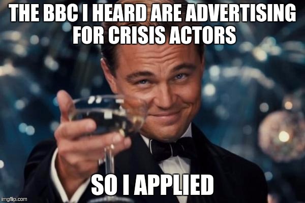 Leonardo Dicaprio Cheers Meme | THE BBC I HEARD ARE ADVERTISING FOR CRISIS ACTORS; SO I APPLIED | image tagged in memes,leonardo dicaprio cheers | made w/ Imgflip meme maker