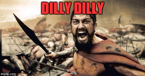 Sparta Leonidas Meme | DILLY DILLY | image tagged in memes,sparta leonidas | made w/ Imgflip meme maker