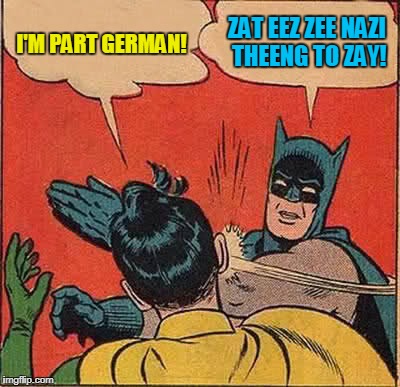 Batman Slapping Robin Meme | I'M PART GERMAN! ZAT EEZ ZEE NAZI THEENG TO ZAY! | image tagged in memes,batman slapping robin | made w/ Imgflip meme maker