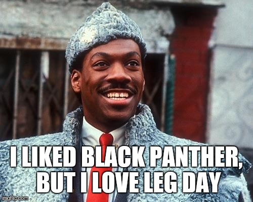 coming to america | I LIKED BLACK PANTHER, BUT I LOVE LEG DAY | image tagged in coming to america | made w/ Imgflip meme maker