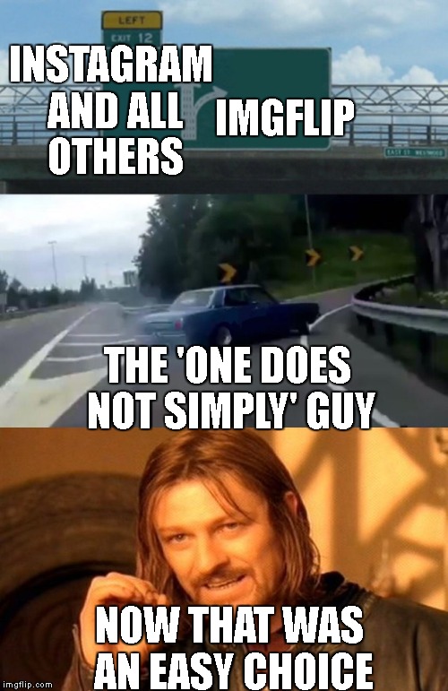 nah, imgflip is way better | IMGFLIP; INSTAGRAM AND ALL OTHERS; THE 'ONE DOES NOT SIMPLY' GUY; NOW THAT WAS AN EASY CHOICE | image tagged in one does not simply,exit 12 highway meme,social media,nah | made w/ Imgflip meme maker