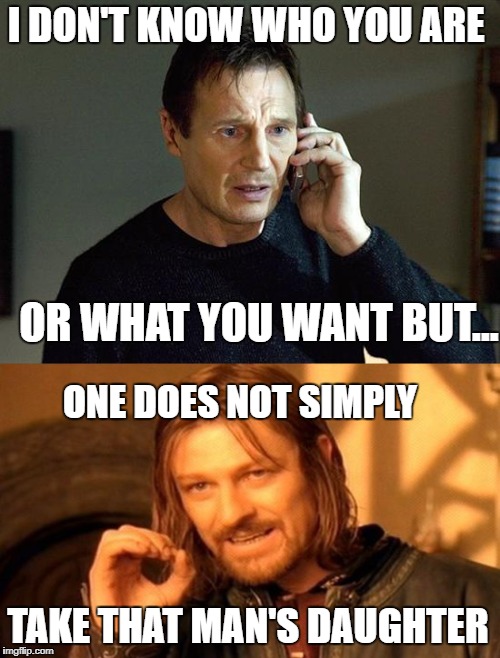 One does not simply be Taken | I DON'T KNOW WHO YOU ARE; OR WHAT YOU WANT BUT... ONE DOES NOT SIMPLY; TAKE THAT MAN'S DAUGHTER | image tagged in liam neeson taken,one does not simply,memes | made w/ Imgflip meme maker