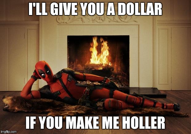 Deadpool movie | I'LL GIVE YOU A DOLLAR; IF YOU MAKE ME HOLLER | image tagged in deadpool movie | made w/ Imgflip meme maker