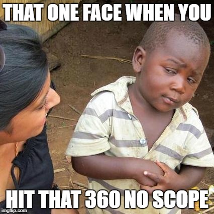 Third World Skeptical Kid Meme | THAT ONE FACE WHEN YOU; HIT THAT 360 NO SCOPE | image tagged in memes,third world skeptical kid | made w/ Imgflip meme maker