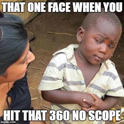 Third World Skeptical Kid | THAT ONE FACE WHEN YOU; HIT THAT 360 NO SCOPE | image tagged in memes,third world skeptical kid | made w/ Imgflip meme maker