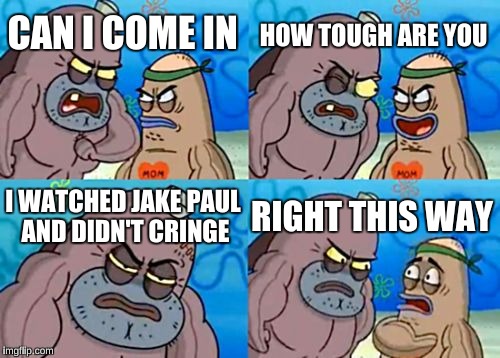 How Tough Are You | HOW TOUGH ARE YOU; CAN I COME IN; I WATCHED JAKE PAUL AND DIDN'T CRINGE; RIGHT THIS WAY | image tagged in memes,how tough are you | made w/ Imgflip meme maker