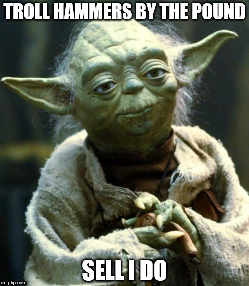 Star Wars Yoda Meme | TROLL HAMMERS BY THE POUND; SELL I DO | image tagged in memes,star wars yoda | made w/ Imgflip meme maker
