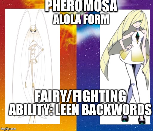 You said that Lusamine looks Probably like Pheromosa. | PHEROMOSA; ALOLA FORM; FAIRY/FIGHTING; ABILITY: LEEN BACKWORDS | image tagged in pokemon sun and moon background,lusamine and ub beauty,lusamine,pheromosa,pokemon,memes | made w/ Imgflip meme maker